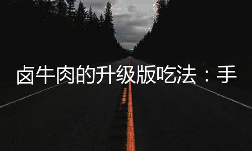牛肉卤牛版吃拌杂肉的法升级手撕蔬